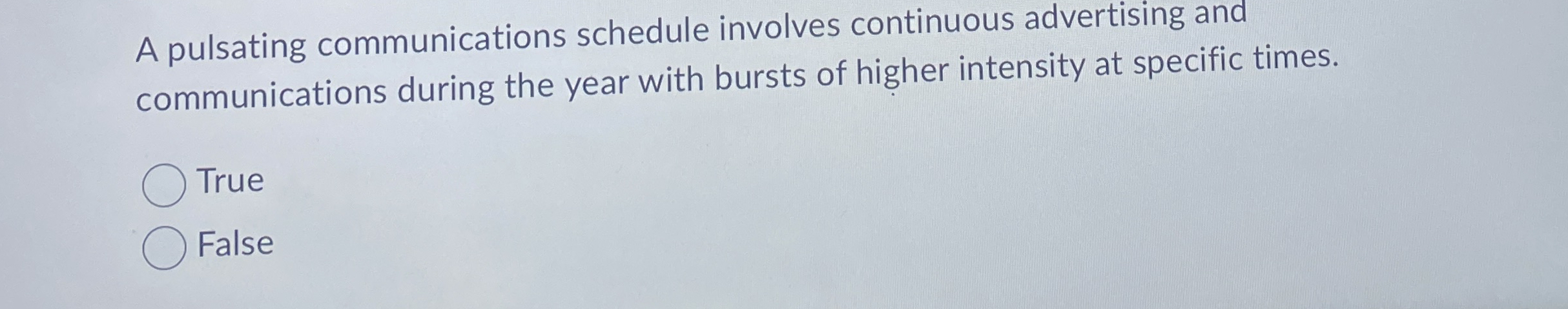  A pulsating communications schedule involves continuous advertising and communications during the