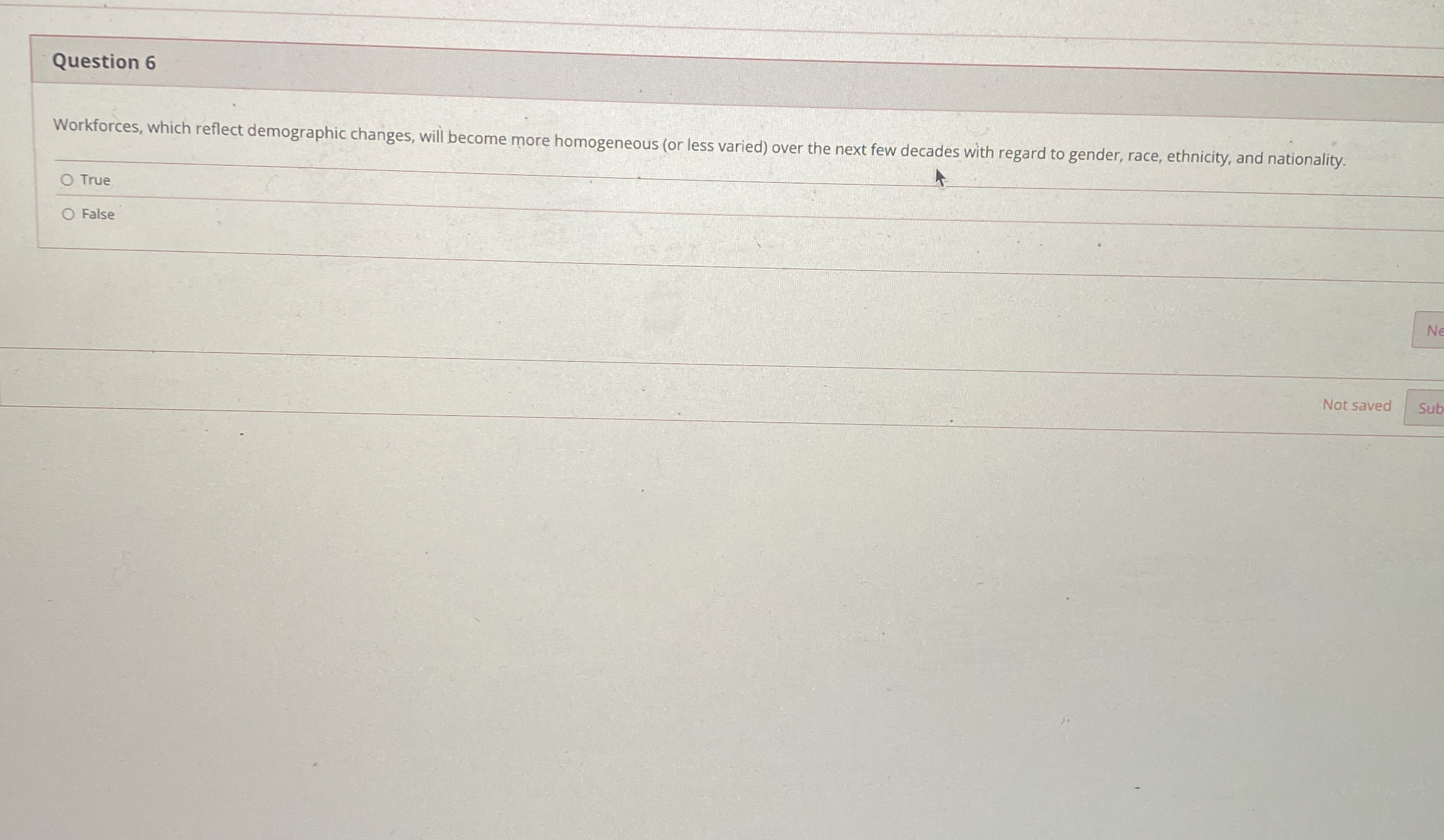  Question 6 Workforces, which reflect demographic changes, will become more homogeneous