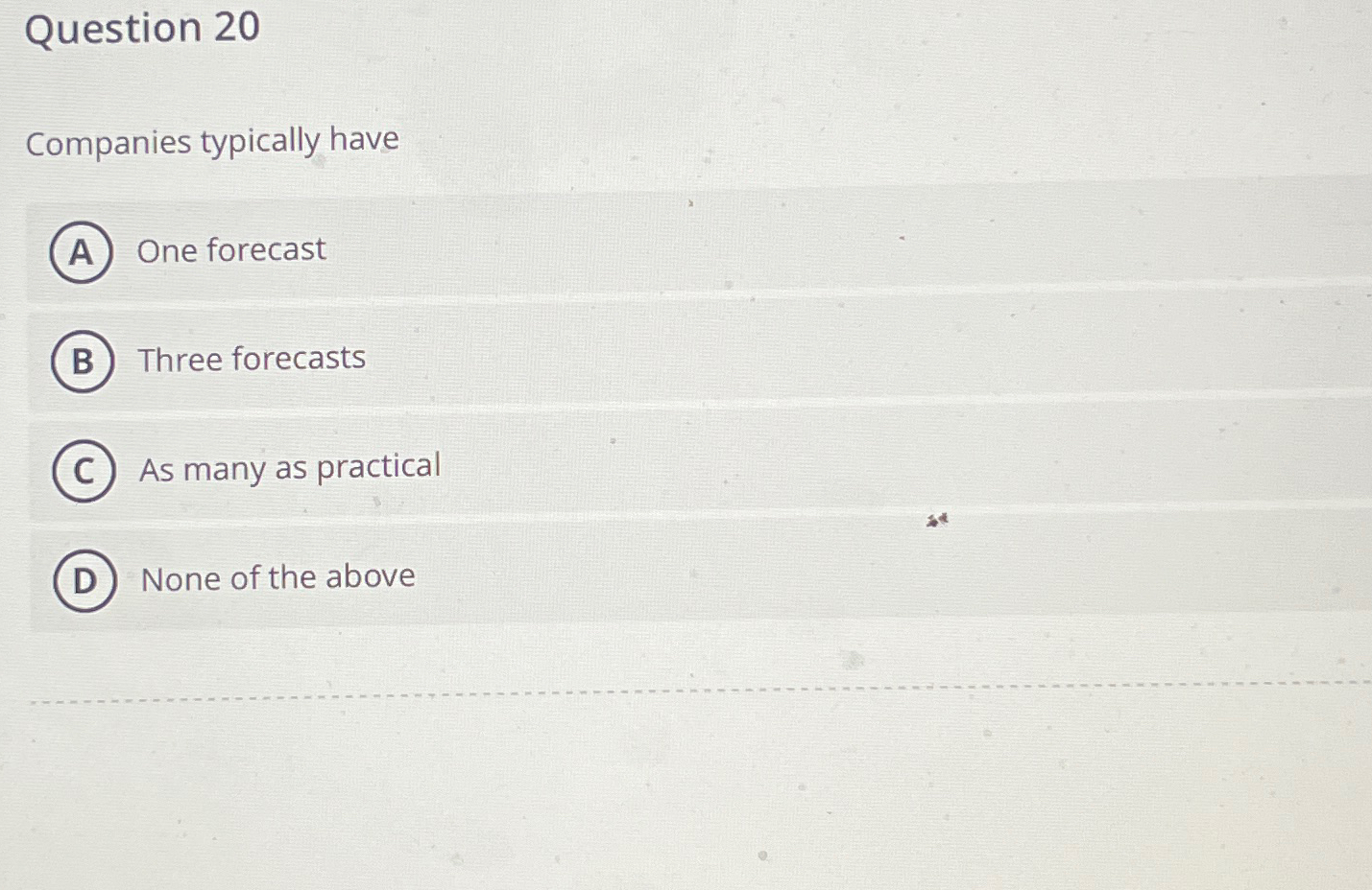  Question 20 Companies typically have One forecast Three forecasts As many