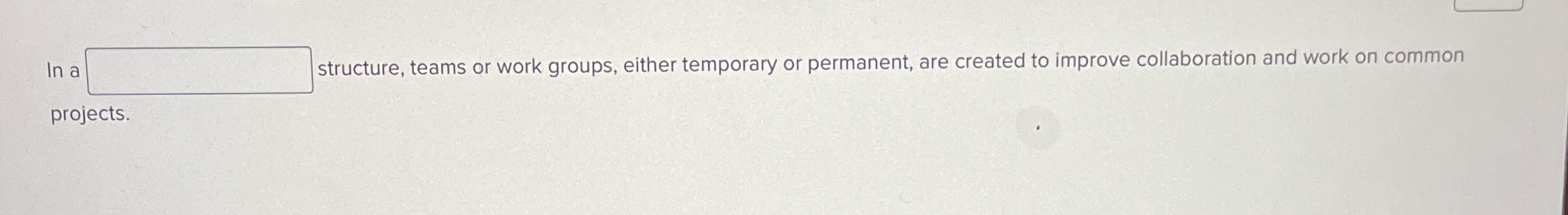  In a structure, teams or work groups, either temporary or permanent,
