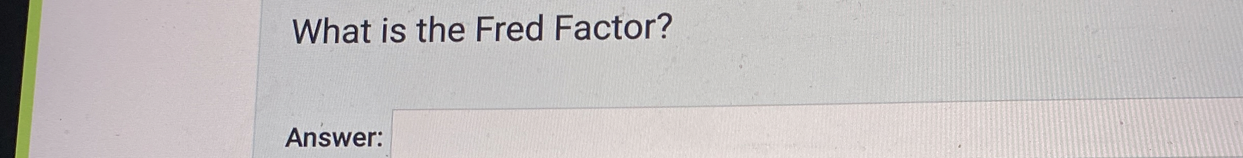  What is the Fred Factor? Answer: 