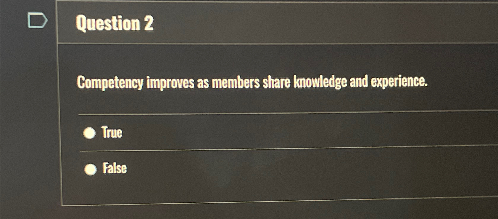  Question 2 Competency improves as members share knowledge and experience. True