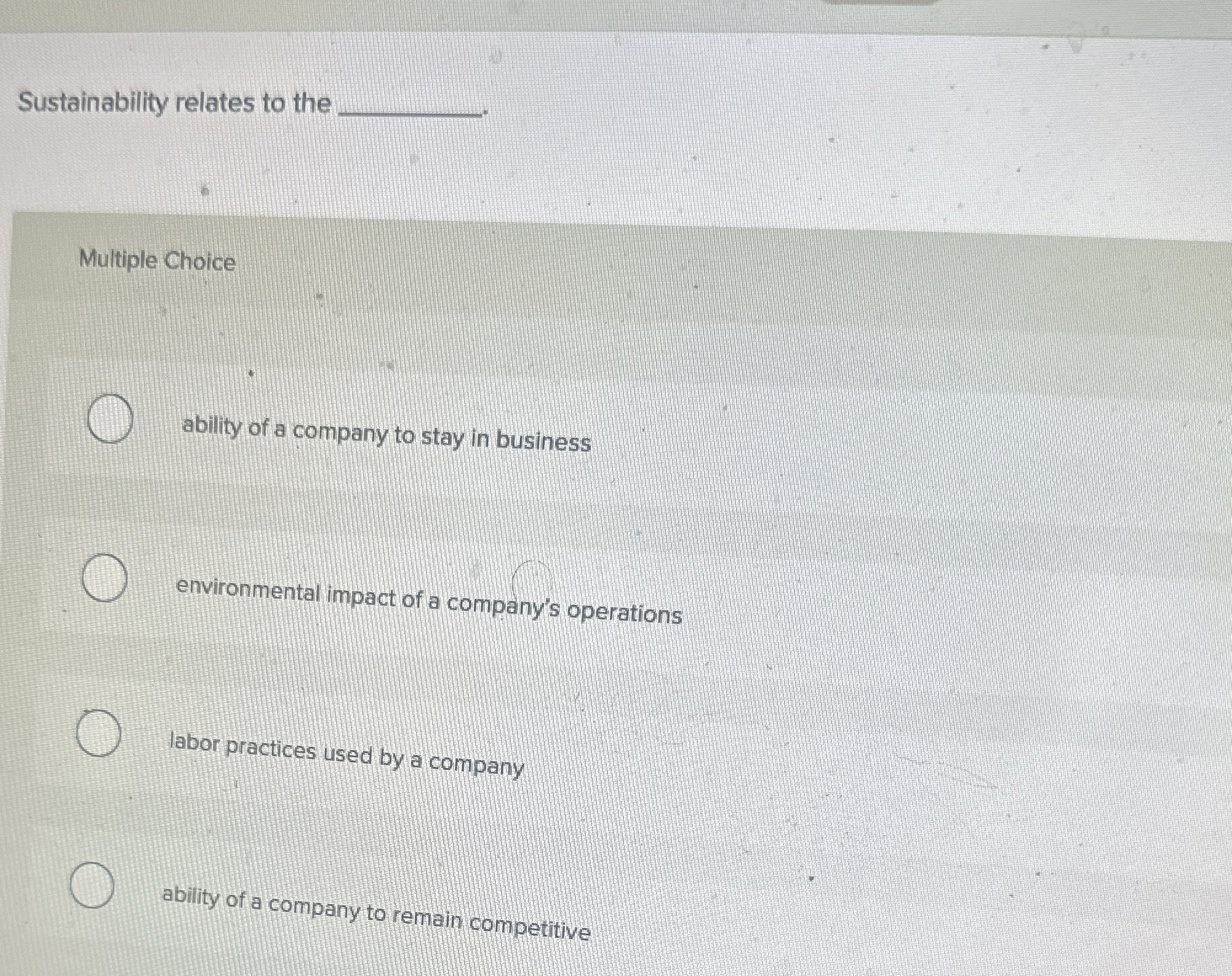  Sustainability relates to the q,. Multiple Choice ability of a company