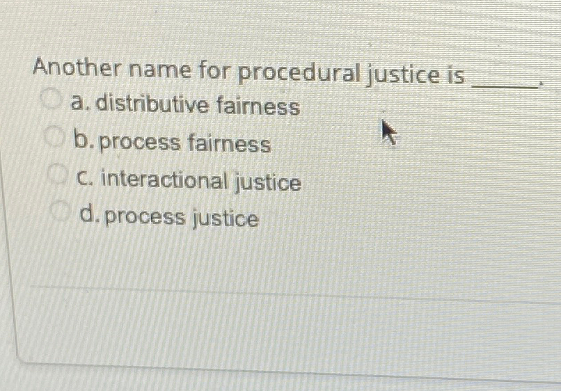  Another name for procedural justice is q, a. distributive fairness b.