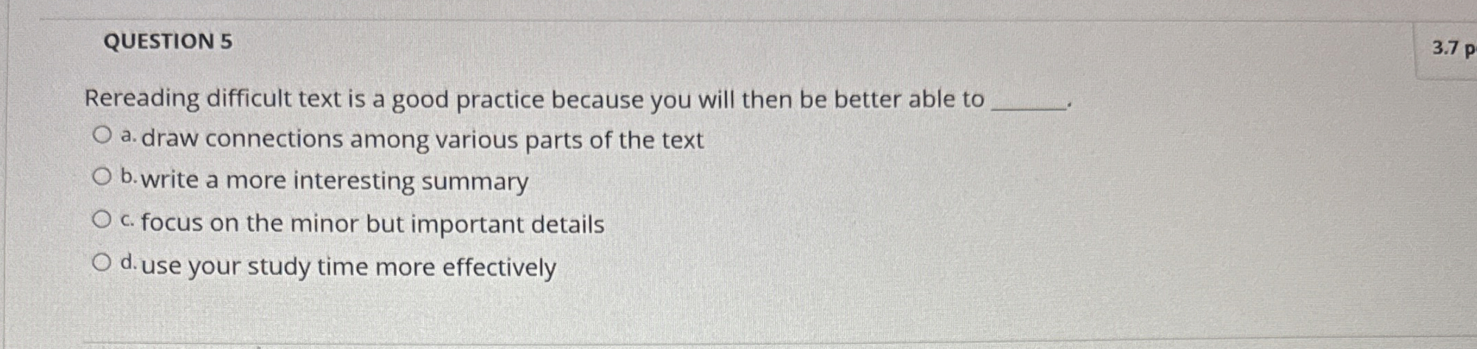  QUESTION 5 Rereading difficult text is a good practice because you