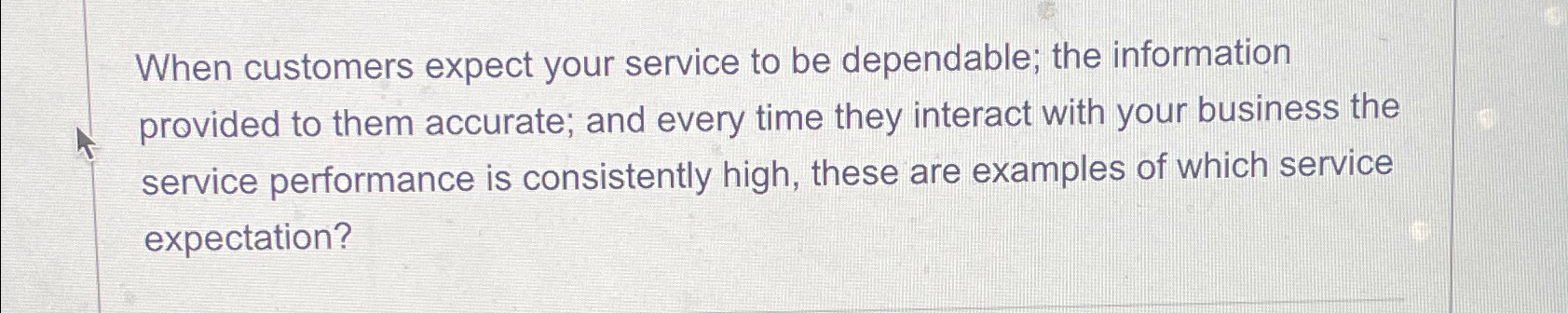  When customers expect your service to be dependable; the information provided