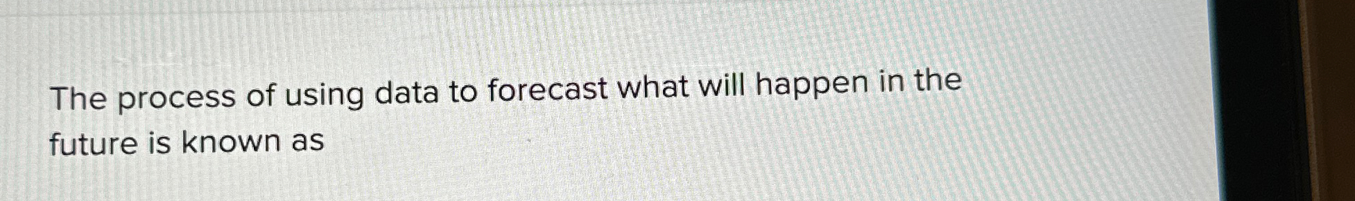  The process of using data to forecast what will happen in
