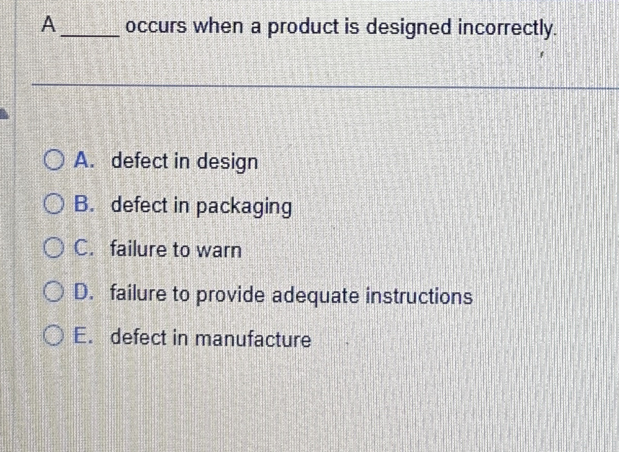  A occurs when a product is designed incorrectly. A. defect in