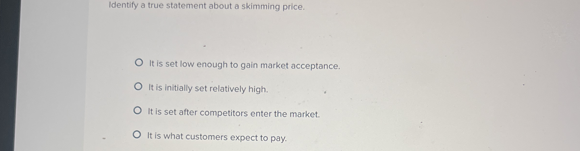 Identify a true statement about a skimming price. It is set