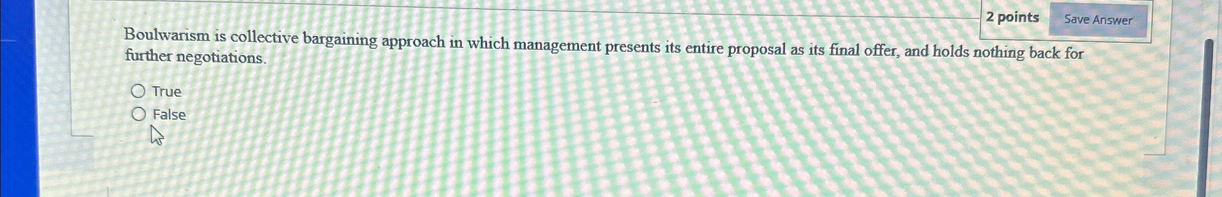  2 points Save Answer Boulwarism is collective bargaining approach in which
