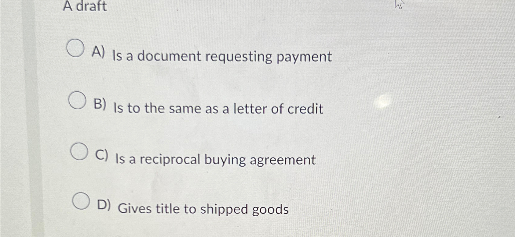  A draft A) Is a document requesting payment B) Is to