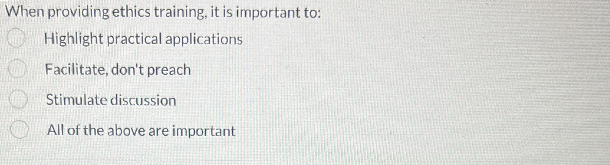  When providing ethics training, it is important to: Highlight practical applications