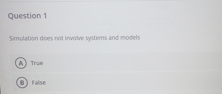  Question 1 Simulation does not involve systems and models True False