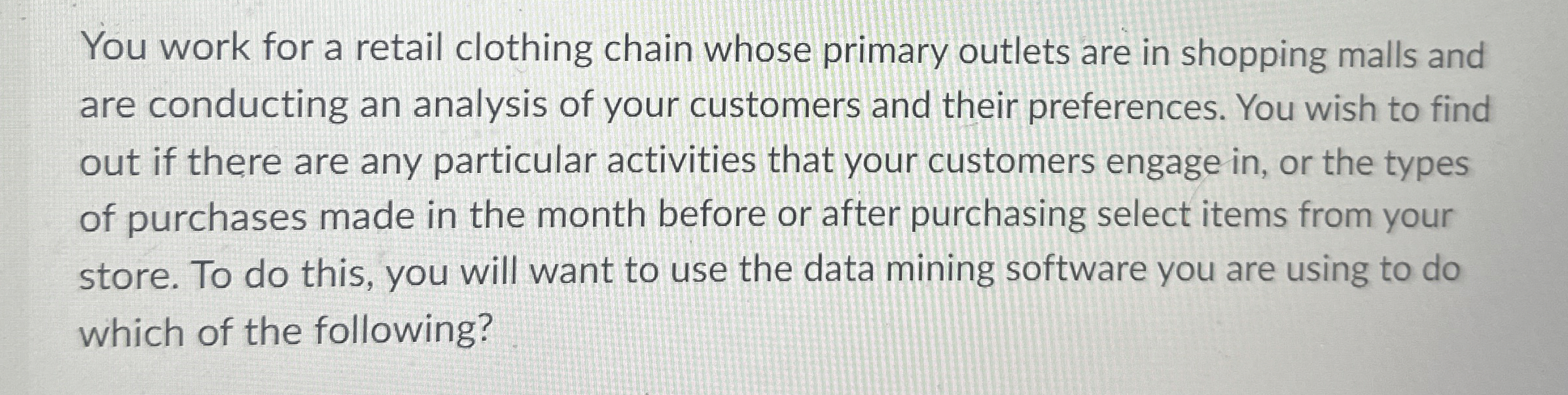  You work for a retail clothing chain whose primary outlets are