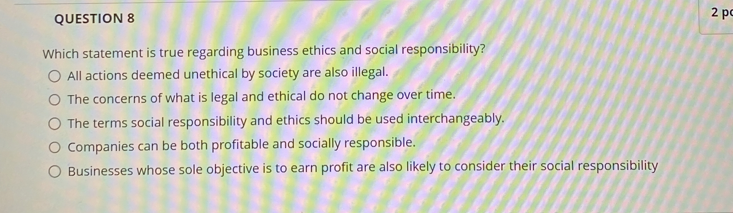  QUESTION 8 Which statement is true regarding business ethics and social