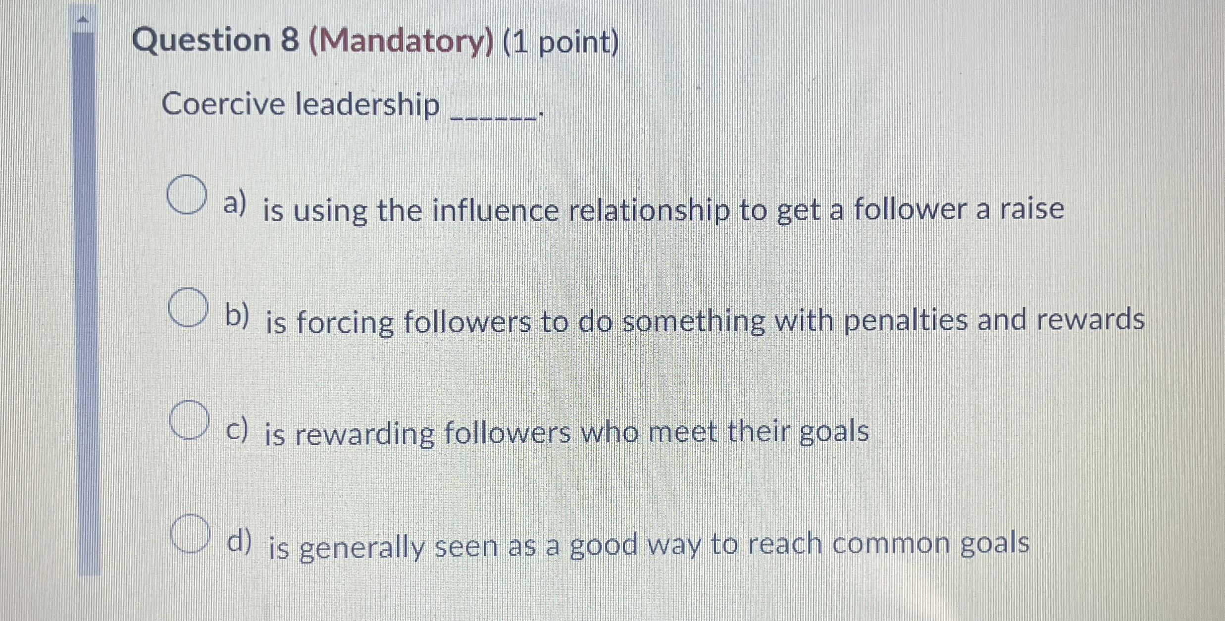  Question 8(Mandatory)(1 point) Coercive leadership a) is using the influence relationship
