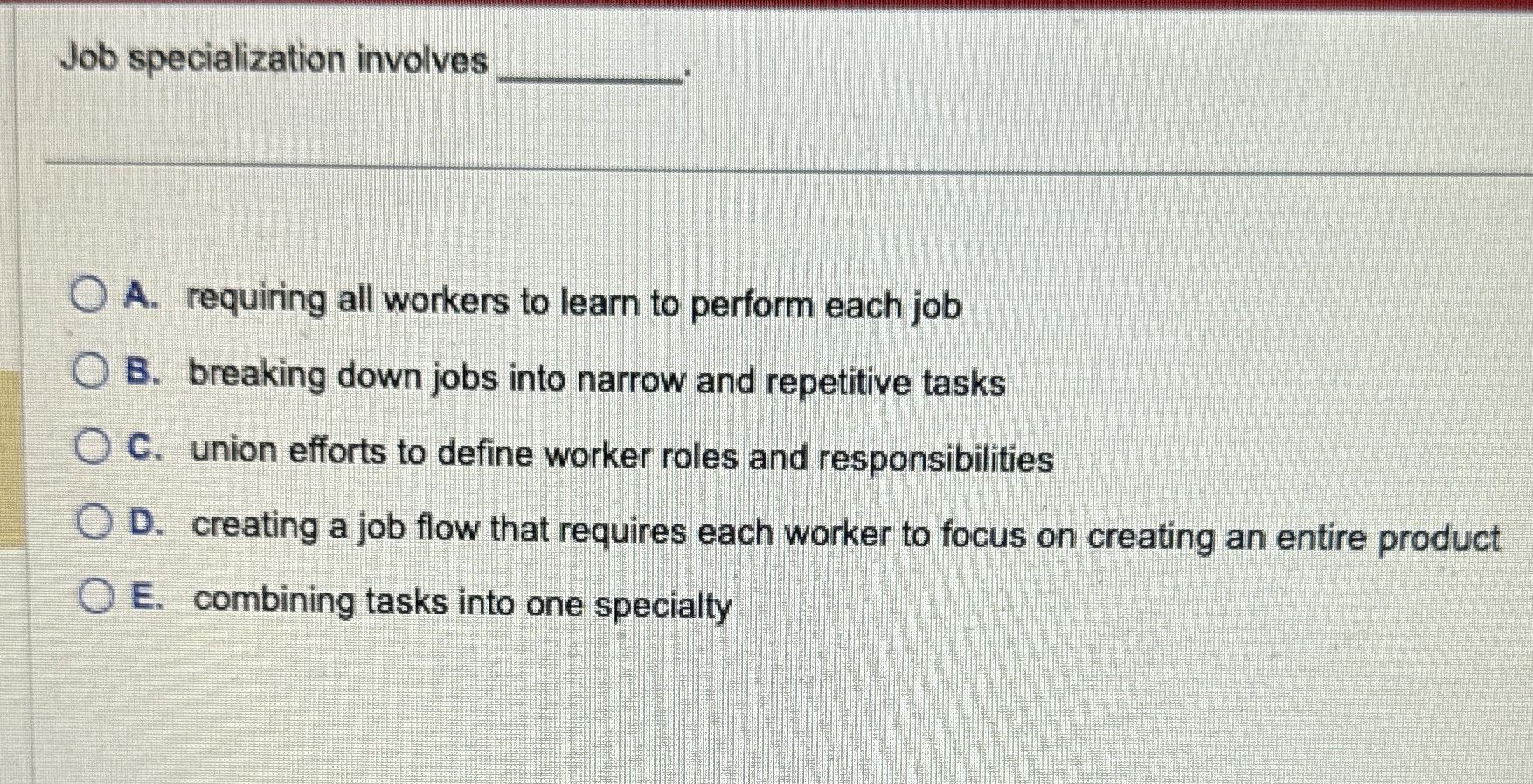  Job specialization involves A. requiring all workers to learn to perform