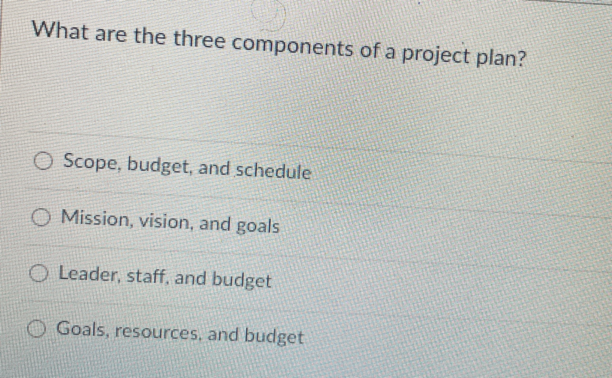 What are the three components of a project plan? Scope, budget,