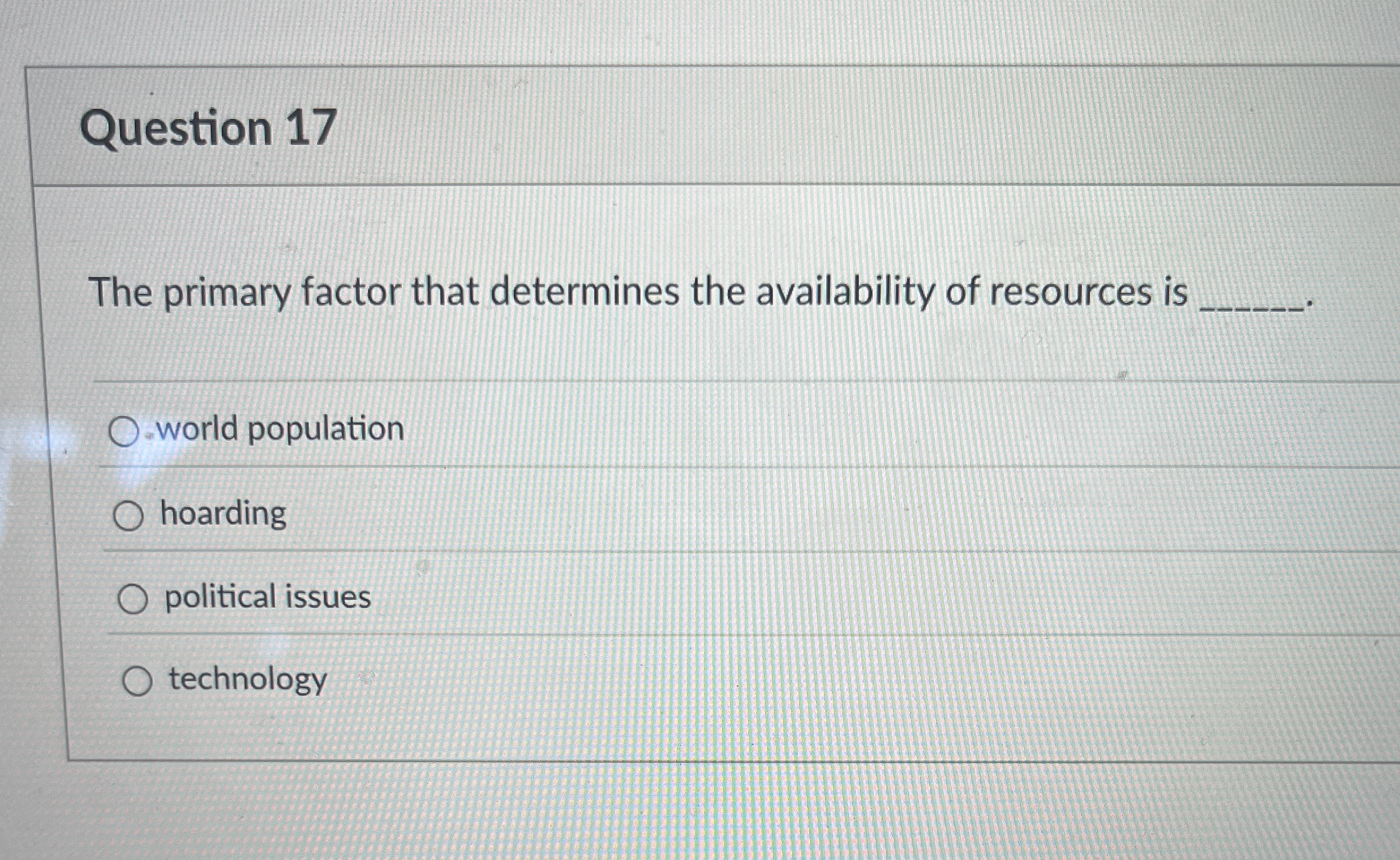  Question 17 The primary factor that determines the availability of resources