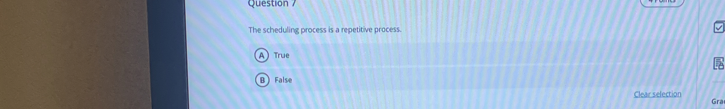  Question 7 The scheduling process is a repetitive process. True False
