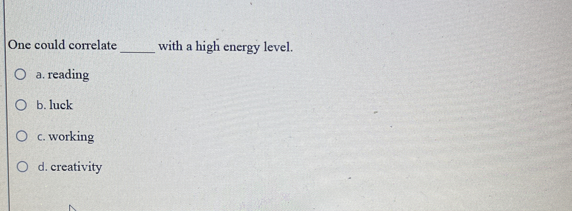  One could correlate with a high energy level. a. reading b.