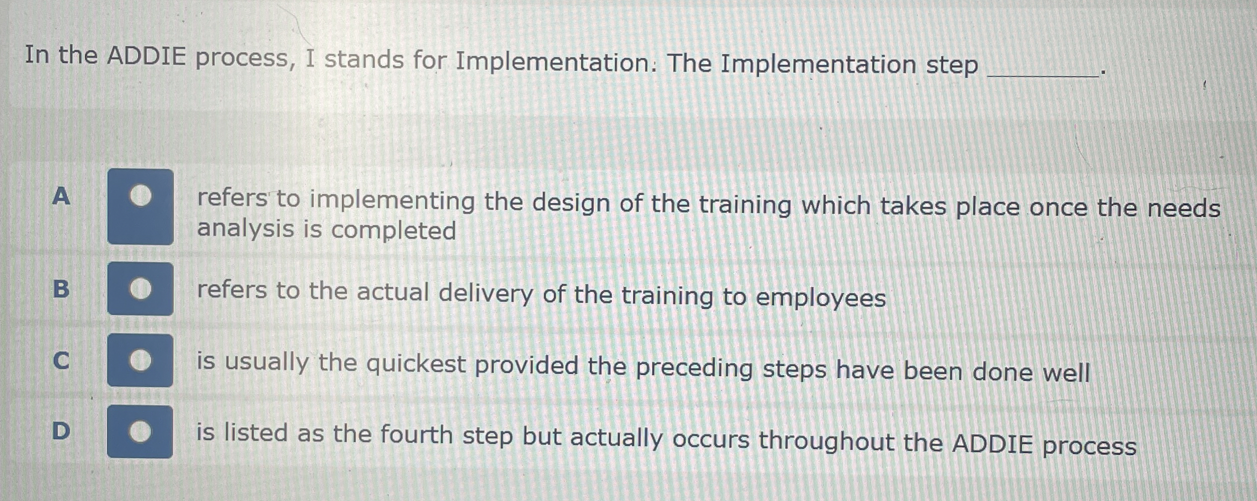  In the ADDIE process, I stands for Implementation. The Implementation step