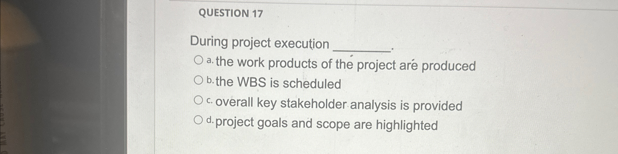 QUESTION 17 During project execution a. the work products of the