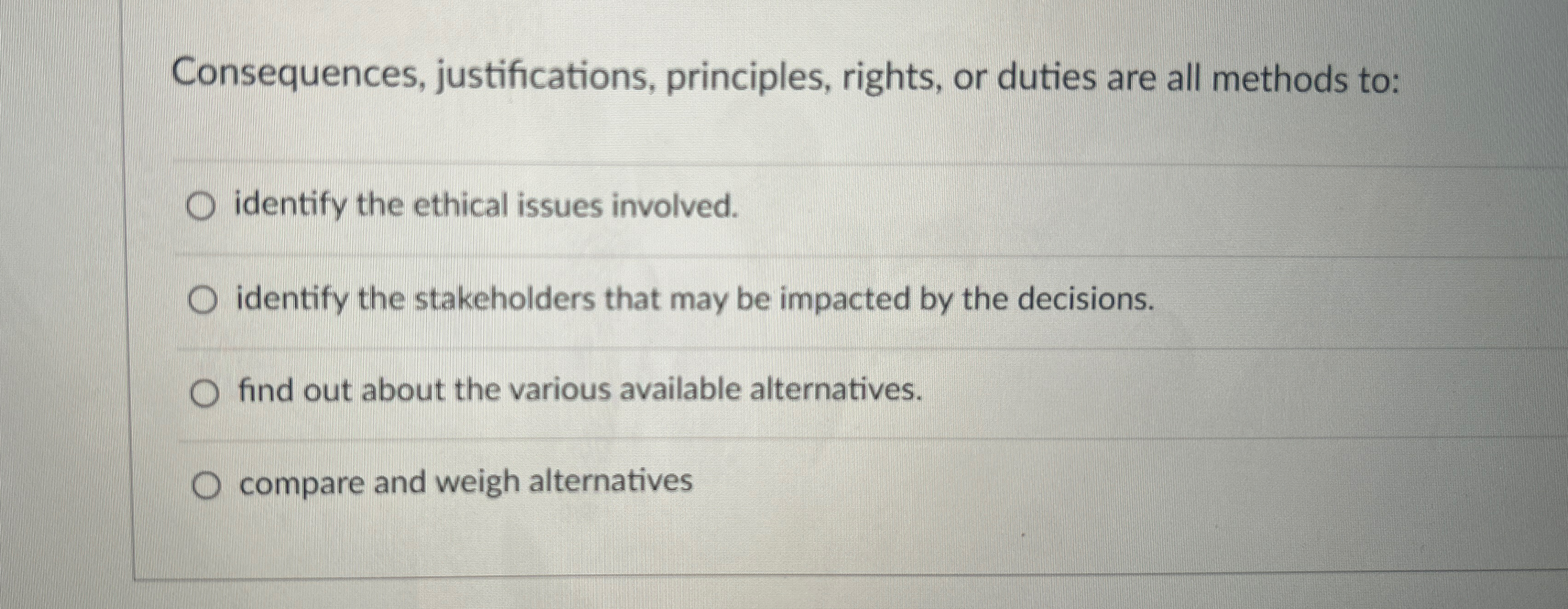  Consequences, justifications, principles, rights, or duties are all methods to: identify