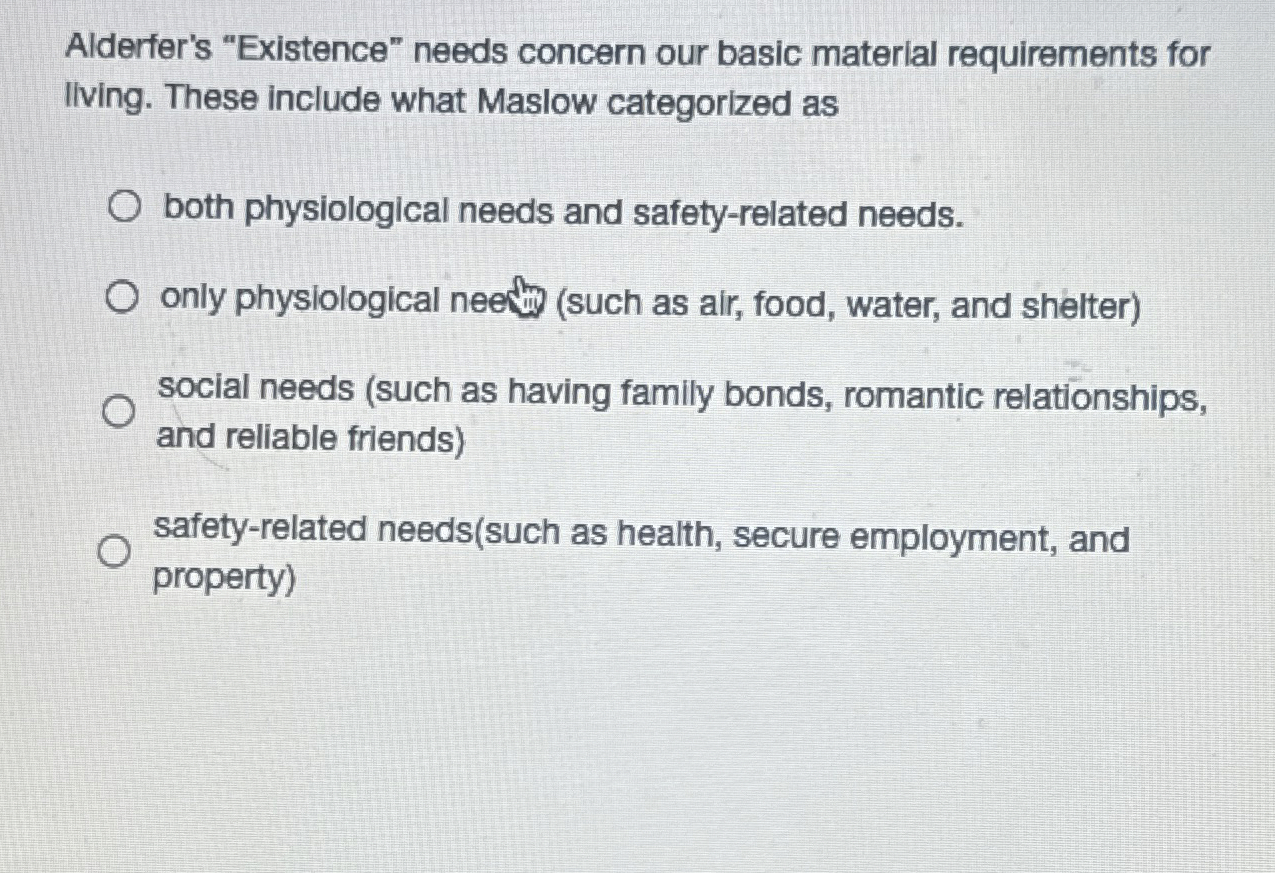  Alderfer's "Existence" needs concern our basic material requirements for llving. These