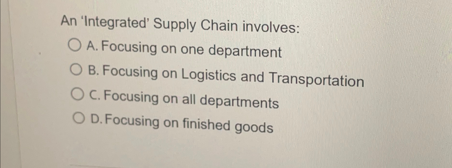  An 'Integrated' Supply Chain involves: A. Focusing on one department B.
