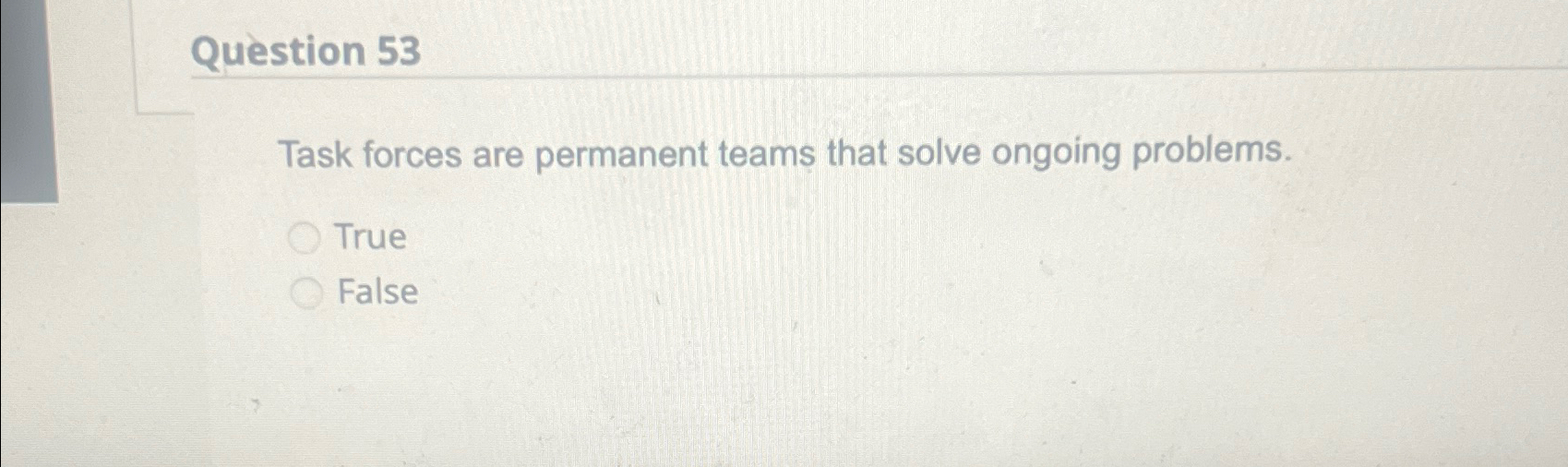  Question 53 Task forces are permanent teams that solve ongoing problems.