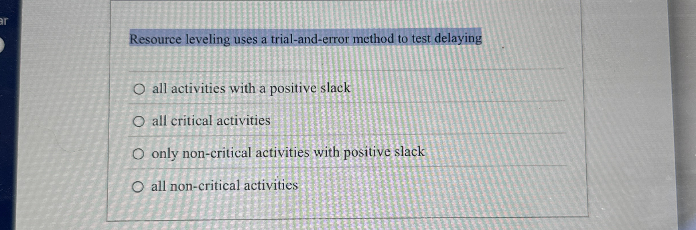  Resource leveling uses a trial-and-error method to test delaying all activities