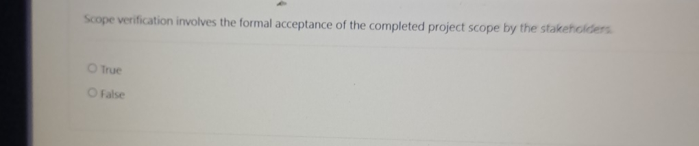  Scope verification involves the formal acceptance of the completed project scope