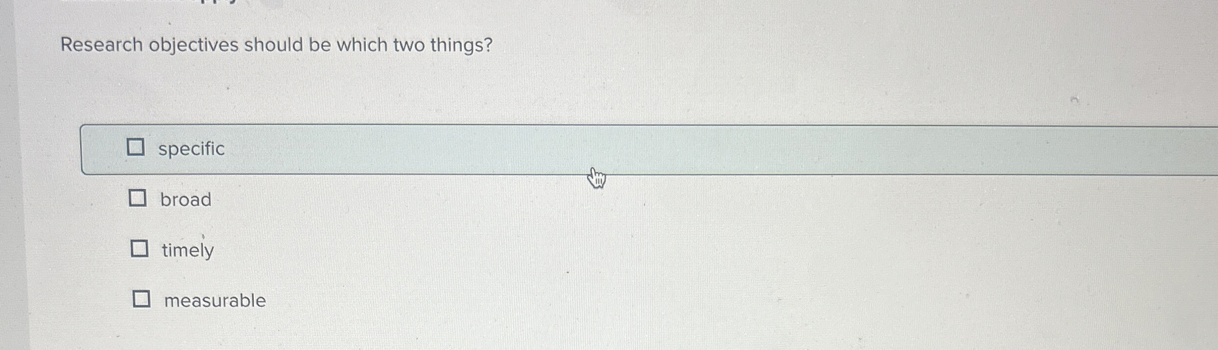  Research objectives should be which two things? specific broad timely measurable
