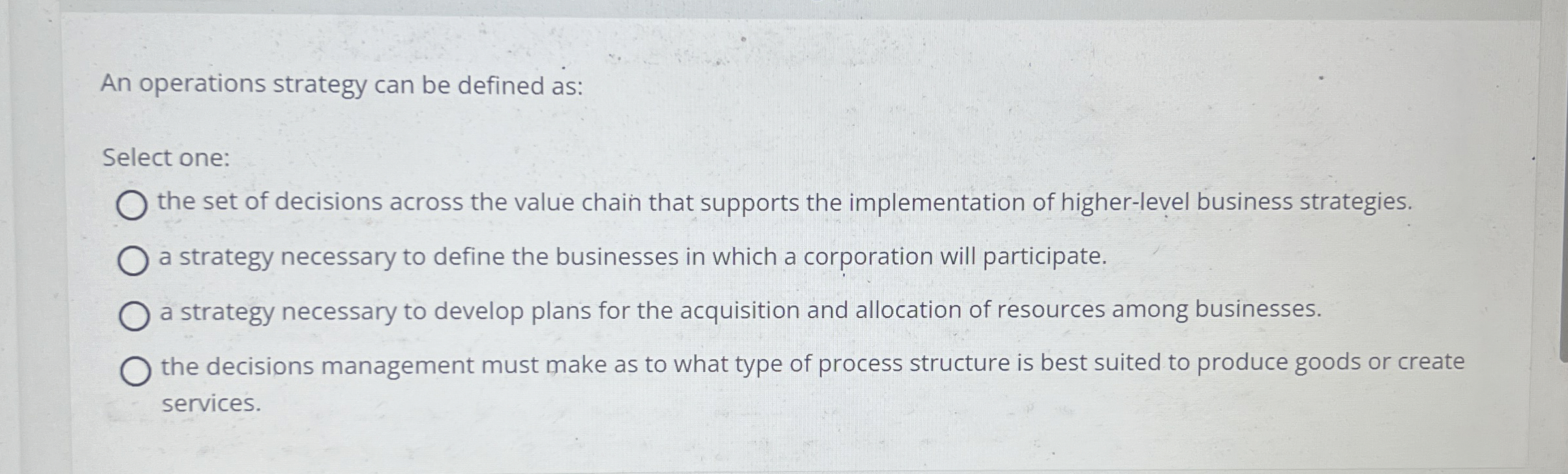  An operations strategy can be defined as: Select one: the set