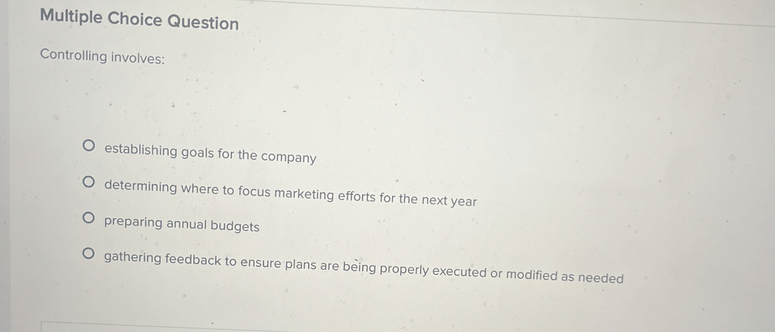  Multiple Choice Question Controlling involves: establishing goals for the company determining