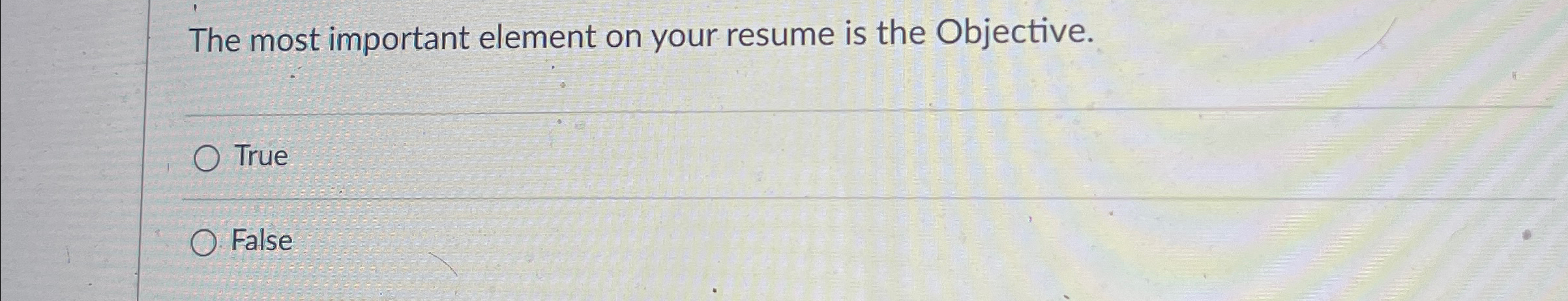  The most important element on your resume is the Objective. True