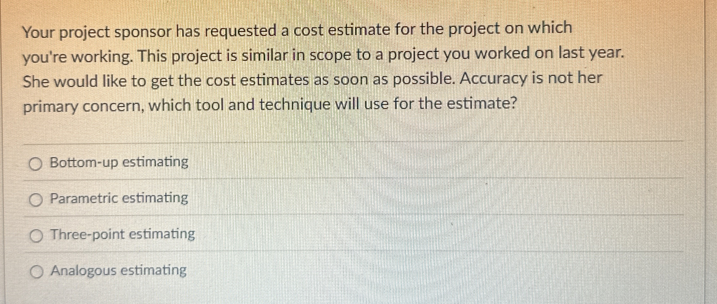  Your project sponsor has requested a cost estimate for the project