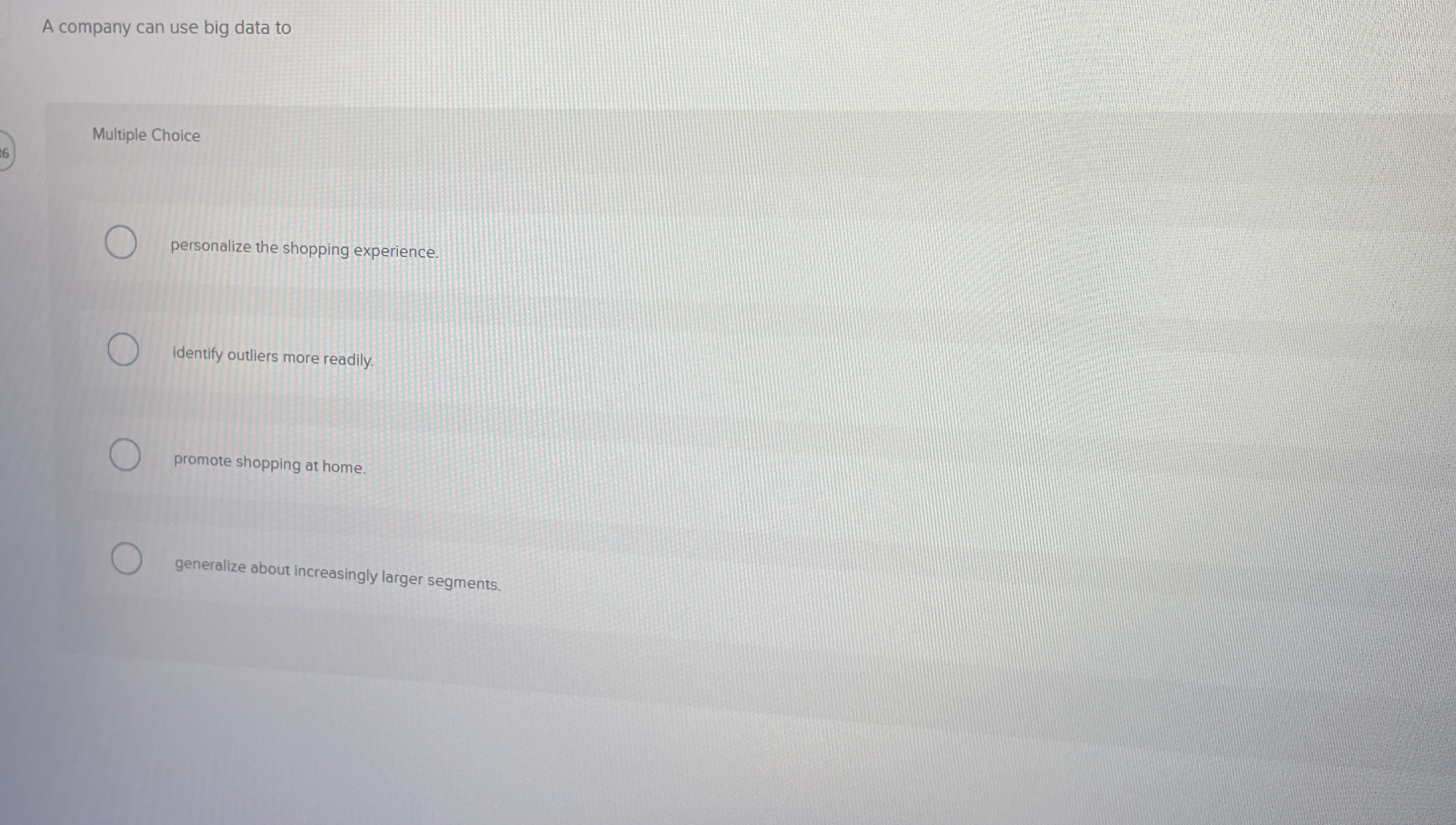  A company can use big data to Multiple Choice personalize the