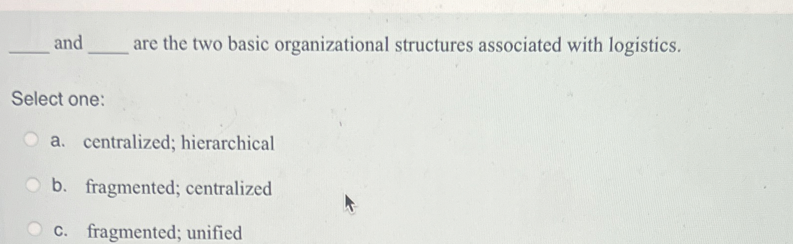  and are the two basic organizational structures associated with logistics. Select