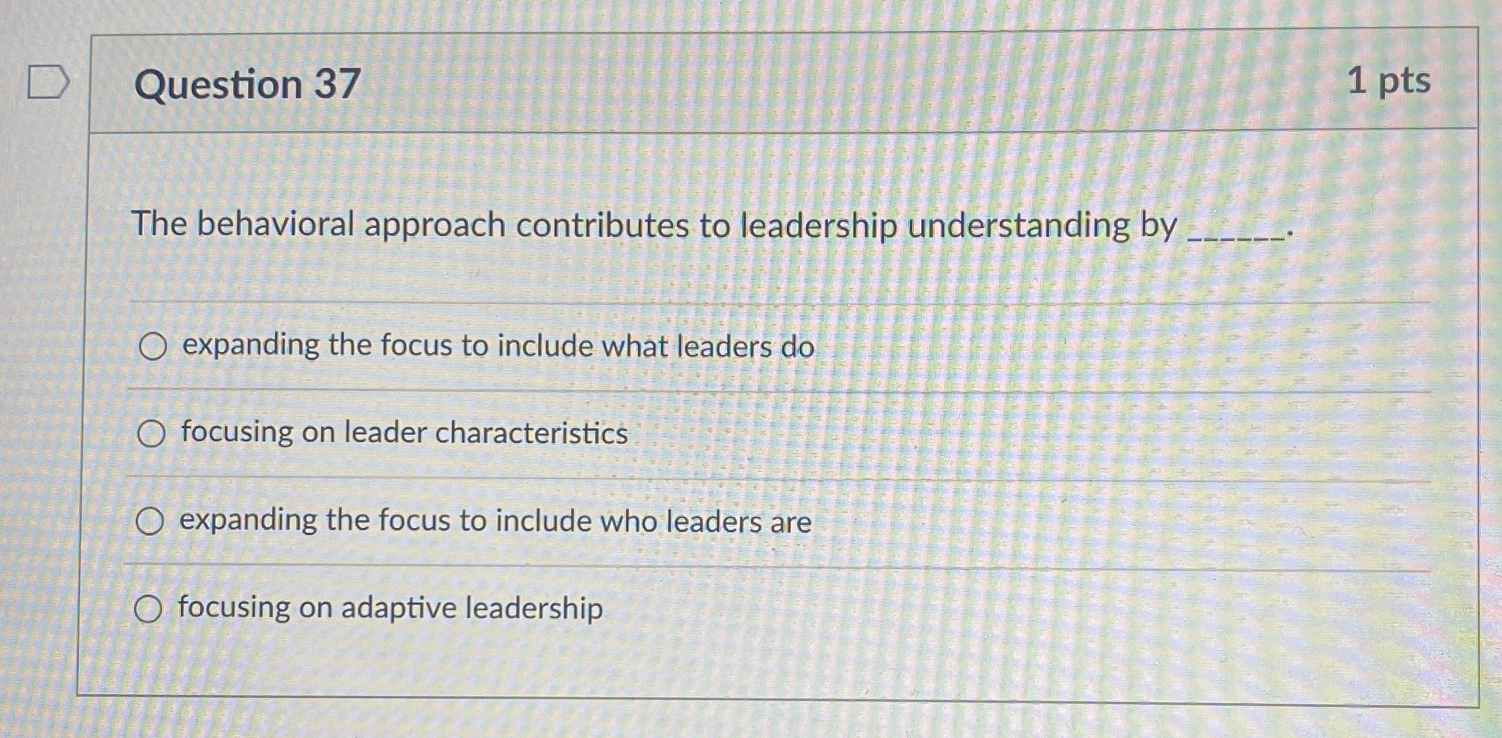  Question 37 1 pts The behavioral approach contributes to leadership understanding