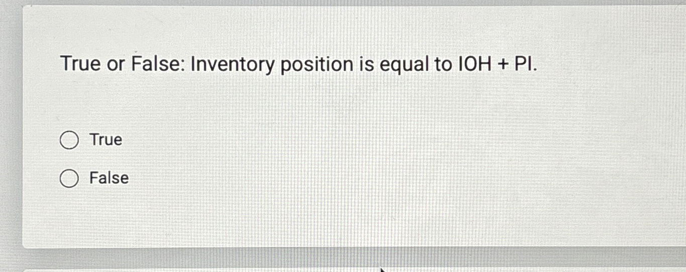  True or False: Inventory position is equal to IOH + PI.
