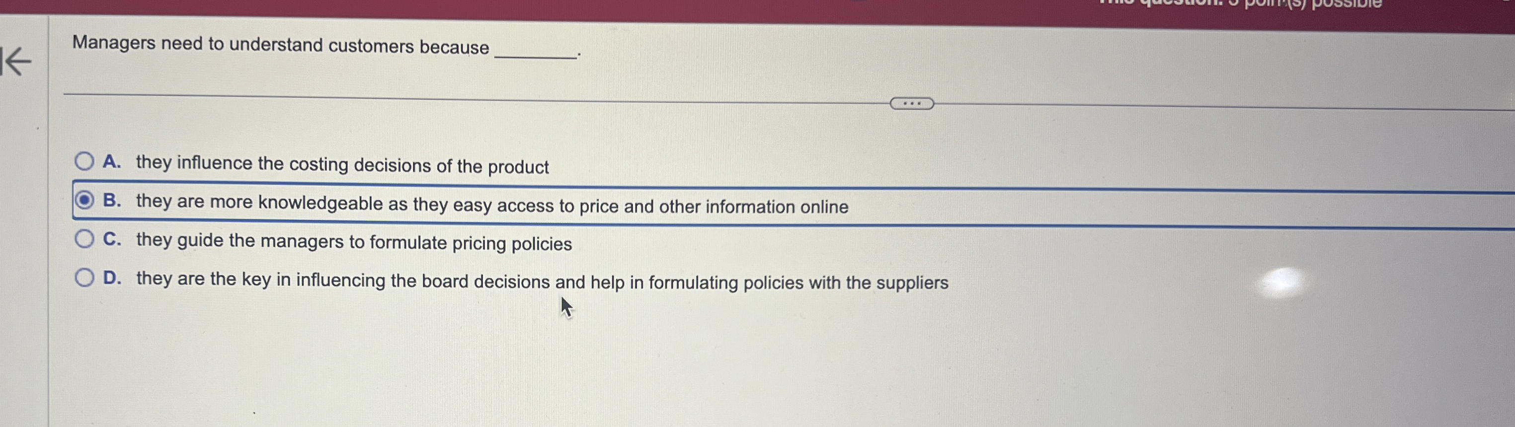  Managers need to understand customers because A. they influence the costing