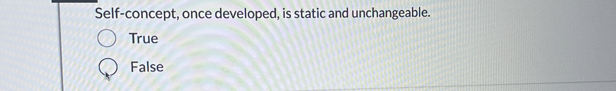  Self-concept, once developed, is static and unchangeable. True False 