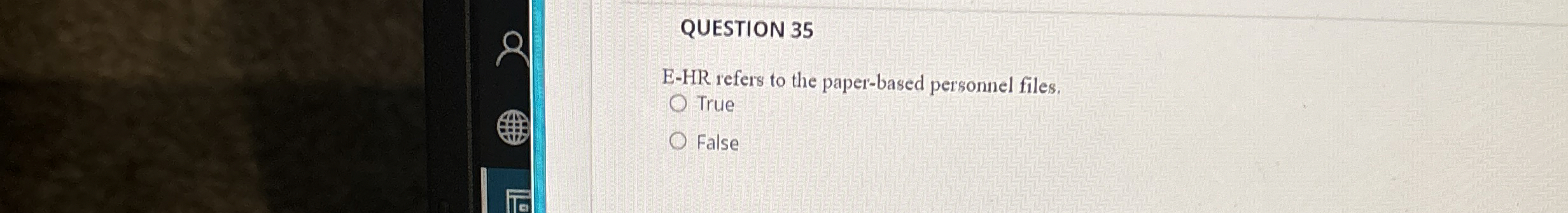  QUESTION 35 E-HR refers to the paper-based personnel files. True False