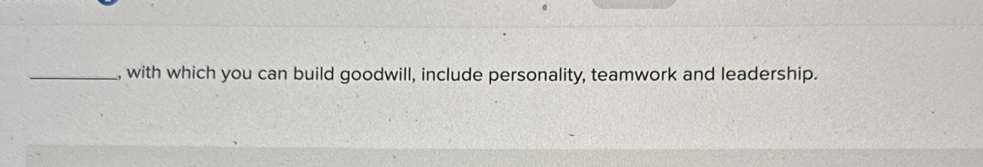  with which you can build goodwill, include personality, teamwork and leadership.