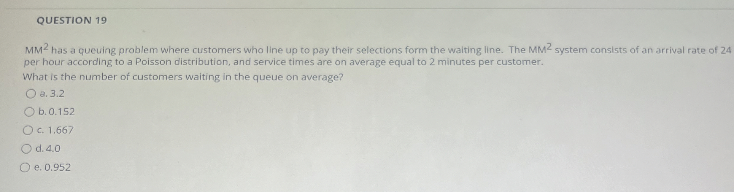  QUESTION 19 MM2 has a queuing problem where customers who line