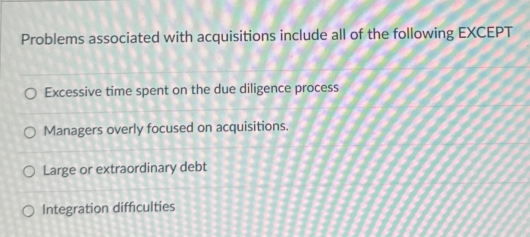  Problems associated with acquisitions include all of the following EXCEPT Excessive