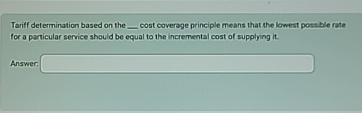  Tariff determination based on the q, cost coverage principle means that