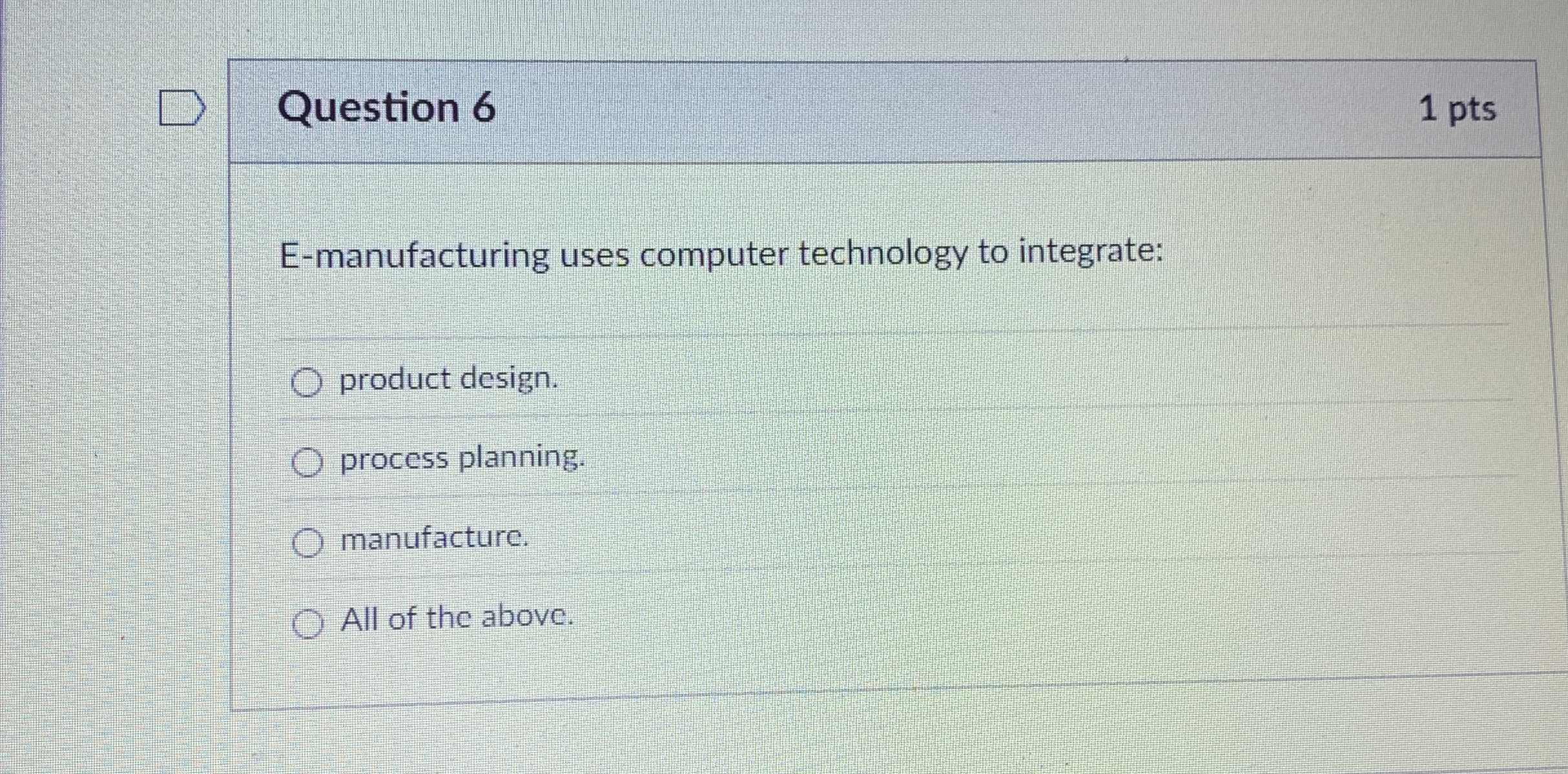  Question 6 E-manufacturing uses computer technology to integrate: product design. process